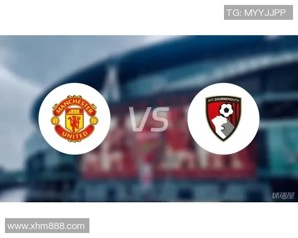 伯恩茅斯与曼联对决分析及比赛前瞻策略探讨 伯恩茅斯与曼联对决分析及比赛前瞻策略探讨
